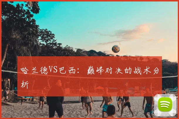 哈兰德VS巴西:巅峰对决的战术分析
