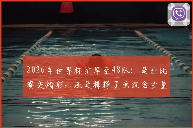 2026年世界杯扩军至48队：是让比赛更精彩，还是稀释了竞技含金量？深度解析赛制、机遇与挑战