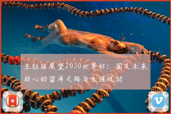 王钰栋展望2030世界杯:国足未来核心的留洋之路与生涯规划