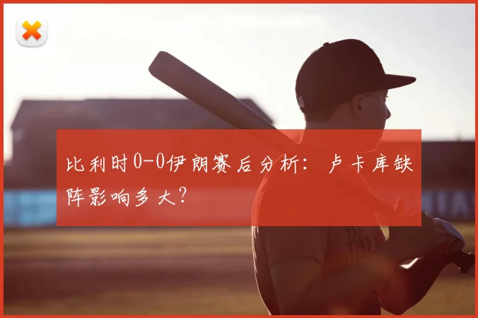 比利时0-0伊朗赛后分析:卢卡库缺阵影响多大?