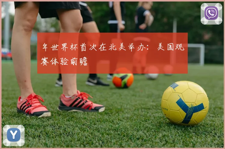 年世界杯首次在北美举办:美国观赛体验前瞻