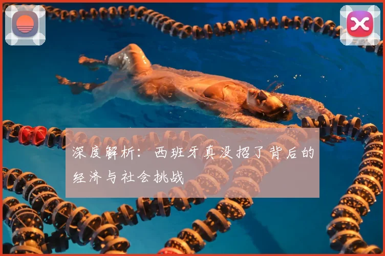 深度解析:西班牙真没招了背后的经济与社会挑战