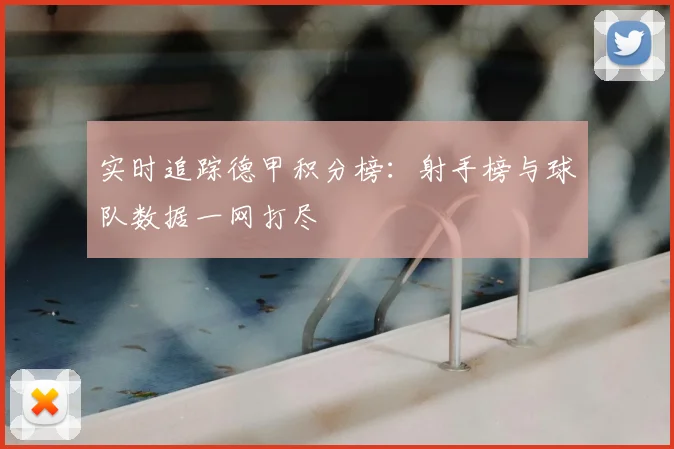 实时追踪德甲积分榜:射手榜与球队数据一网打尽