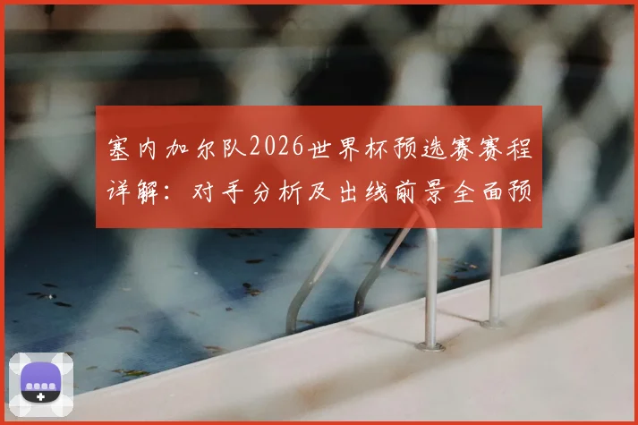 塞内加尔队2026世界杯预选赛赛程详解:对手分析及出线前景全面预测