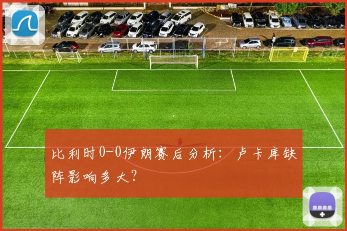 比利时0-0伊朗赛后分析：卢卡库缺阵影响多大？